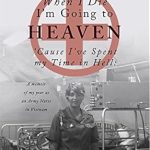 An Unforgettable Journey: When I Die I’m Going to Heaven ‘Cause I’ve Spent My Time in Hell: A Memoir of My Year As an Army Nurse in Vietnam An Unforgettable Journey: When I Die I’m Going to Heaven ‘Cause I’ve Spent My Time in Hell: A Memoir of My Year As an Army Nurse in Vietnam