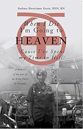 An Unforgettable Journey: When I Die I’m Going to Heaven ‘Cause I’ve Spent My Time in Hell: A Memoir of My Year As an Army Nurse in Vietnam