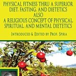 Discover the Secrets to Wellness: A Comprehensive Review of Prof. Arnold Ehret’s Physical Fitness Thru a Superior Diet, Fasting, and Dietetics Also a Religious Concept of Physical, Spiritual, and Mental Dietetics