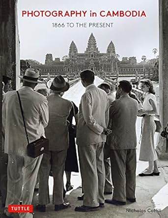 An Insightful Journey Through Time: A Review of Photography in Cambodia: 1866 to the Present