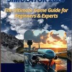 Unveiling the Secrets: A Comprehensive Review of Microsoft Flight Simulator 2024: The Ultimate Game Guide for Beginners & Experts