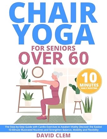 Unlock Your Vitality: A Comprehensive Review of ‘Chair Yoga for Seniors Over 60: The Step-by-Step Guide with Cardio Exercises to Awaken Vitality Discover the Easiest 10-Minute Illustrated Routines and Strengthen Balance, Mobility and Flexibility’