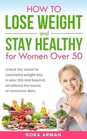 Transform Your Health: A Comprehensive Review of ‘How to Lose Weight and Stay Healthy for Women Over 50: Unlock the Secret to Successful Weight Loss in Your 50s and Beyond, All Without the Hassle of Restrictive Diets’