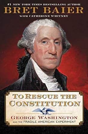 An Engaging Dive into Early American History: To Rescue the Constitution: George Washington and the Fragile American Experiment by Bret Baier – A Must-Read for History Buffs!