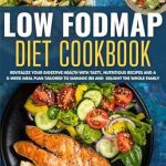 Transform Your Gut Health: A Comprehensive Review of the Low FODMAP Diet Cookbook: Revitalize Your Digestive Health with Tasty, Nutritious Recipes and a 5-Week Meal Plan Tailored to Manage IBS and Delight the Whole Family
