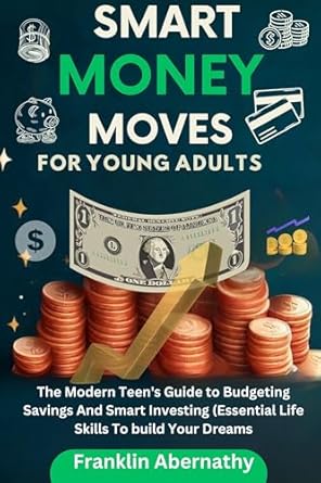 Unlock Your Financial Future: A Comprehensive Review of Smart Money Moves For Young Adults: The Modern Teen’s Guide to Budgeting, Savings, And Smart Investing (Essential Life Skills To Build Your Dreams)