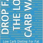 Discover the Secrets to Sustainable Weight Loss: A Comprehensive Review of ‘Drop Fat The Low Carb Way: Low Carb Dieting For Fat Loss’