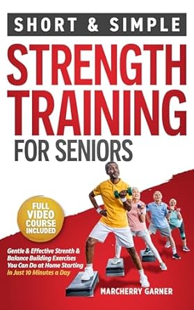 Unlock Your Strength: A Comprehensive Review of ‘Strength Training for Seniors Over 60: Short & Simple Muscle & Balance Building Exercises for Men & Women to Boost Energy & Vitality’ – Fully Illustrated Book with Video Demos (Fitness for Seniors 2)