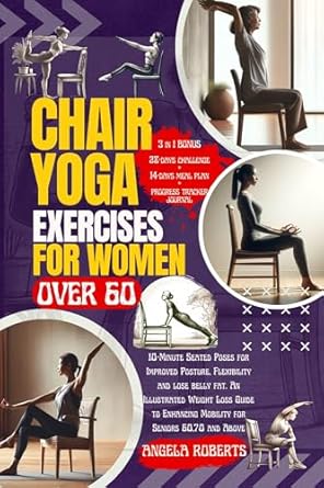 Transform Your Health: A Comprehensive Review of ‘Chair Yoga Exercises for Women Over 60: 10-Minute Seated Poses for Improved Posture, Flexibility and Lose Belly Fat – An Illustrated Weight Loss Guide to Enhancing Mobility for Seniors 60, 70 and Above’