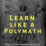 Unlock Your Potential: A Comprehensive Review of ‘Learn Like a Polymath: How to Teach Yourself Anything, Develop Multidisciplinary Expertise, and Become Irreplaceable (Learning how to Learn Book 18)’
