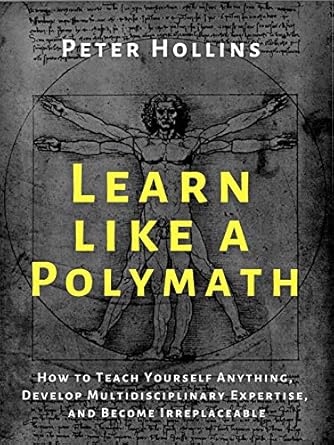 Unlock Your Potential: A Comprehensive Review of ‘Learn Like a Polymath: How to Teach Yourself Anything, Develop Multidisciplinary Expertise, and Become Irreplaceable (Learning how to Learn Book 18)’