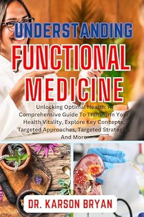 Discover the Secrets to Lasting Wellness: A Comprehensive Review of UNDERSTANDING FUNCTIONAL MEDICINE: Unlocking Optimal Health – A Guide to Transform Your Health Vitality, Explore Key Concepts, Targeted Approaches, Targeted Strategies And More