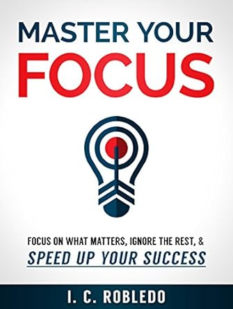 Unlock Your Potential: A Compelling Review of ‘Master Your Focus: Focus on What Matters, Ignore the Rest, & Speed up Your Success’ (Master Your Mind, Revolutionize Your Life Series)