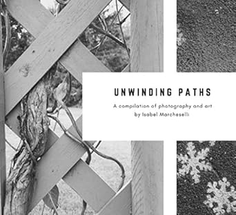 Discover the Beauty of Creativity: A Review of Unwinding Paths – A Compilation of Photography and Art by Isabel Marcheselli