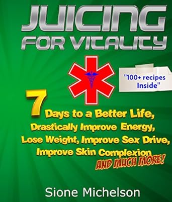 Transform Your Health with This Must-Read: Juicing: Juicing for Vitality: 7 Days to a Better Life, Drastically Improve your Energy, Lose Weight, Improve Sex Drive, Improve Skin Complexion and Much … for Weight Loss, Women’s Health Diet