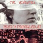 Discover the Impact of Feminism in Art: A Review of ‘Seeing Through the Seventies: Essays on Feminism and Art’
