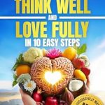 Discover the Secrets to Balance: A Comprehensive Review of ‘How to Eat Well, Think Well and Love Fully in 10 Easy Steps: Successfully Mastering Mind-Body Harmony’