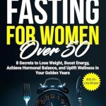 Unlock Your Wellness: A Comprehensive Review of ‘Intermittent Fasting for Women Over 50: 8 Secrets to Lose Weight, Boost Energy, Achieve Hormonal Balance, and Uplift Wellness in Your Golden Years with 101+ Easy Recipes’ Unlock Your Wellness: A Comprehensive Review of ‘Intermittent Fasting for Women Over 50: 8 Secrets to Lose Weight, Boost Energy, Achieve Hormonal Balance, and Uplift Wellness in Your Golden Years with 101+ Easy Recipes’