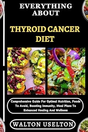Must-Read Insights: EVERYTHING ABOUT THYROID CANCER DIET – Comprehensive Guide For Optimal Nutrition, Foods To Avoid, Boosting Immunity, Meal Plans To Enhanced Healing And Wellness