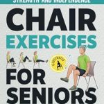 Transform Your Fitness Journey: A Comprehensive Review of Chair Exercises for Seniors: Your 28-Day Plan to Enhanced Strength and Independence – An Illustrated, Step-by-Step Guide with 80+ Seated Exercises (Workouts for Men and Women Over 60)