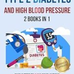 Essential Guide to Managing Your Health: Understanding Type 2 Diabetes and High Blood Pressure – 2 Books In 1: Simple Steps to Avoid Complications, Reduce Medical Expenses, Decrease Stress, and Live a Healthy & Proactive Life