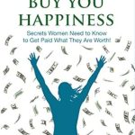 Discover How to Unlock Your True Earning Potential: A Review of ‘Money Can Buy You Happiness: Secrets Women Need to Know To Get Paid What They Are Worth!’