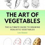Unlock Your Creativity with This Must-Have Resource: The Art of Vegetables – The Ultimate Guide to Drawing Realistic Vegetables