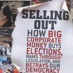 Unmasking the Truth: A Must-Read Review of ‘Selling Out: How Big Corporate Money Buys Elections, Rams Through Legislation, and Betrays Our Democracy’
