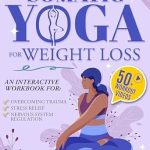 Discover the Transformative Benefits: Somatic Yoga for Weight Loss: Breathe New Beginnings – Gentle Exercises to Heal, Energize, and Revitalize Your Mind and Body with Video Course and Workbook