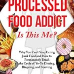 Transform Your Relationship with Food: A Deep Dive into ‘Processed Food Addict: Is This Me? Why You Can’t Stop Eating Junk Food and How to Permanently Break the Cycle of Yo-Yo Dieting, Bingeing, and Starving’