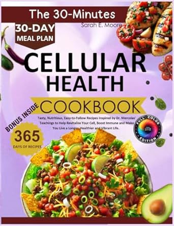 Unlock Vibrant Health: A Comprehensive Review of *The 30-Minute Cellular Health Cookbook: Tasty, Nutritious, Easy-to-Follow Recipes Inspired by Dr. Mercola’s Teachings to Help Revitalize Your Cells, Live a Longer, Healthier and Vibrant Life*