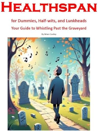 Unlock Vitality with This Must-Read: Healthspan for Dummies, Half-wits, and Lunkheads – Your Guide to Whistling Past the Graveyard