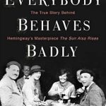 Uncover the Untold Secrets: Everybody Behaves Badly: The True Story Behind Hemingway’s Masterpiece The Sun Also Rises Uncover the Untold Secrets: Everybody Behaves Badly: The True Story Behind Hemingway’s Masterpiece The Sun Also Rises