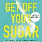 Transform Your Health Today: A Comprehensive Review of ‘Get Off Your Sugar: Burn the Fat, Crush Your Cravings, and Go From Stress Eating to Strength Eating’