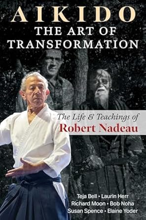 Discover the Wisdom Within: A Comprehensive Review of Aikido: The Art of Transformation – The Life and Teachings of Robert Nadeau