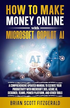 Unlock Your Earning Potential: A Comprehensive Review of ‘How to Make Money Online with Microsoft Copilot AI: A Comprehensive Updated Manual to Elevate Your Productivity with Microsoft 365, Azure AI, Designer, Teams, Power Platform, and Other Tools’