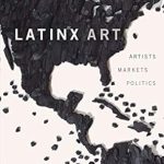 Discover the Impact of Cultural Expression in ‘Latinx Art: Artists, Markets, and Politics’ – A Must-Read for Art Enthusiasts!