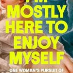 Discover the Joy of Living: A Review of ‘I’m Mostly Here to Enjoy Myself: One Woman’s Pursuit of Pleasure in Paris’