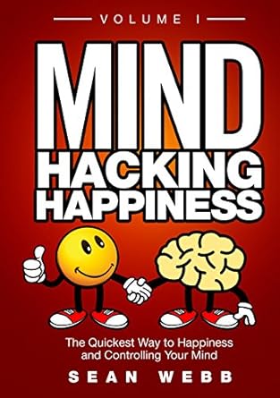 Unlock Your Joy with This Life-Changing Guide: Mind Hacking Happiness Volume I – The Quickest Way to Happiness and Controlling Your Mind