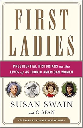 Discover the Inspiring Stories Behind America’s Influential Women: First Ladies: Presidential Historians on the Lives of 45 Iconic American Women