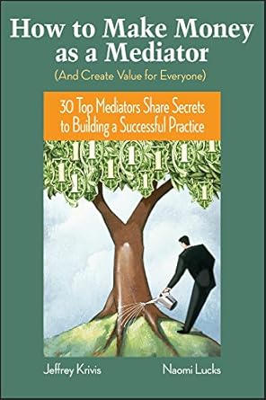 Unlocking Success: A Comprehensive Review of ‘How To Make Money as a Mediator (And Create Value for Everyone)’ – 30 Top Mediators Share Secrets to Building a Successful Practice