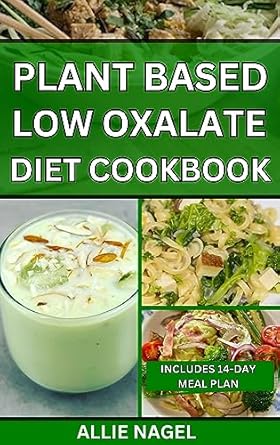 Discover the Health Benefits: Plant Based Low Oxalate Diet Cookbook – Delicious Handpicked Low Oxalate Recipes to Improve Your Health