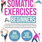 Transform Your Well-Being: A Comprehensive Review of SOMATIC EXERCISES FOR BEGINNERS: A 28-Day Journey to Reduce Anxiety, Boost Resilience, and Manage Pain