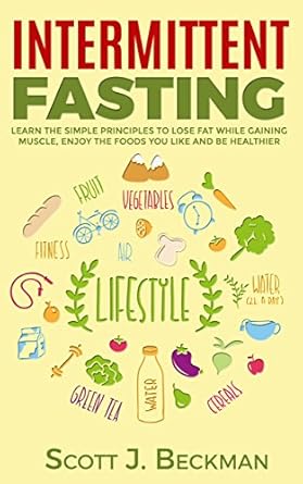 Transform Your Body: A Comprehensive Review of ‘Intermittent Fasting: Learn The Simple Principles To Lose Fat While Gaining Muscle, Enjoy The Foods You Like And Be Healthier (Appetite Control, Dieting, Weight Loss, Lean Physique, Fat Burning)’