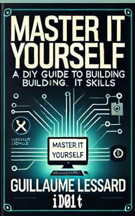 Unlock Your Potential with This Must-Read: Master IT Yourself: A DIY Guide to Building Your IT Skills (iD01t – Softwares Book 11)