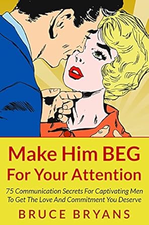 Unveiling the Secrets: A Comprehensive Review of ‘Make Him BEG For Your Attention: 75 Communication Secrets for Captivating Men to Get the Love and Commitment You Deserve (Smart Dating Books for Women)’