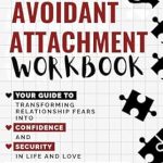 Transform Your Relationships: A Must-Read Review of the Avoidant Attachment Workbook: Your Guide to Transforming Relationship Fears into Confidence and Security in Life and Love