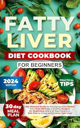 Transform Your Health: A Comprehensive Review of the Fatty Liver Diet Cookbook: The Ultimate Guide for Managing Liver Health with Over 100 Easy and Healthy Recipes for Beginners, and a 30-Day Fatty Liver Diet Plan to Detox and Cleanse Your Liver