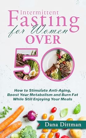 Transform Your Health After 50: A Comprehensive Review of ‘Intermittent Fasting for Women Over 50: How to Stimulate Anti-Aging, Boost Your Metabolism and Burn Fat While Still Enjoying Your Meals (Fit and Healthy Book 2)’