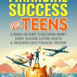 Unlocking Your Financial Future: A Must-Read Review of ‘The Power of Financial Success for Teens: A Hands-On Guide to Becoming Money Smart, Building Lasting Wealth & Unlocking Early Financial Freedom’